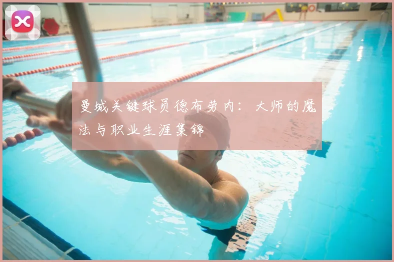 曼城关键球员德布劳内:大师的魔法与职业生涯集锦