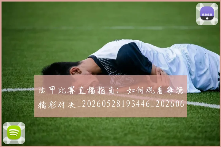 法甲比赛直播指南:如何观看每场精彩对决_20260528193446_20260609233053