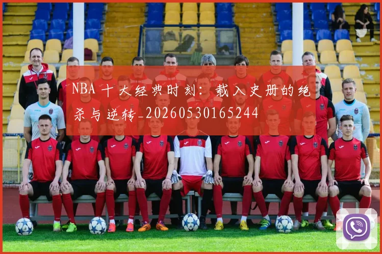 NBA 十大经典时刻:载入史册的绝杀与逆转_20260530165244