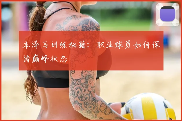 本泽马训练秘籍：职业球员如何保持巅峰状态