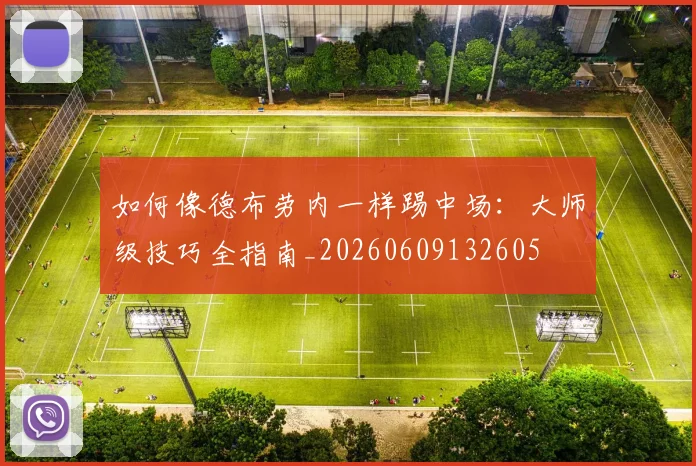 如何像德布劳内一样踢中场:大师级技巧全指南_20260609132605
