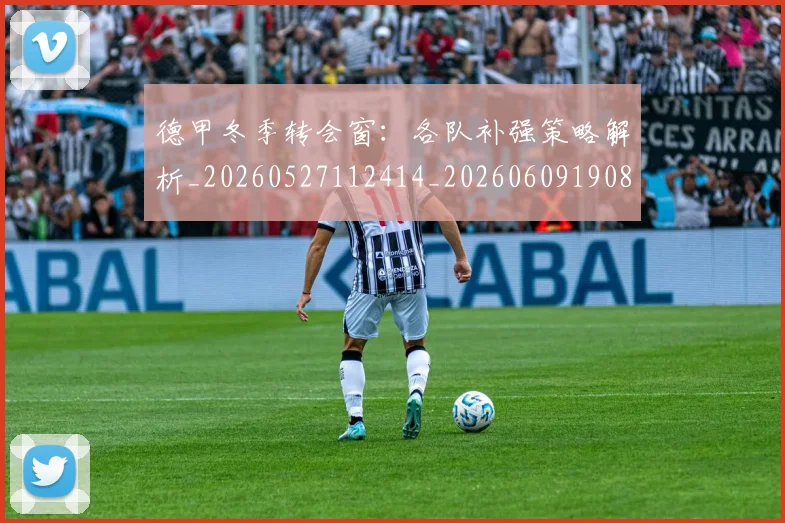德甲冬季转会窗:各队补强策略解析_20260527112414_20260609190827