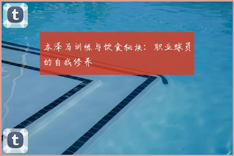 本泽马训练与饮食秘诀:职业球员的自我修养
