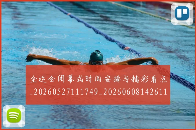 全运会闭幕式时间安排与精彩看点_20260527111749_20260608142611