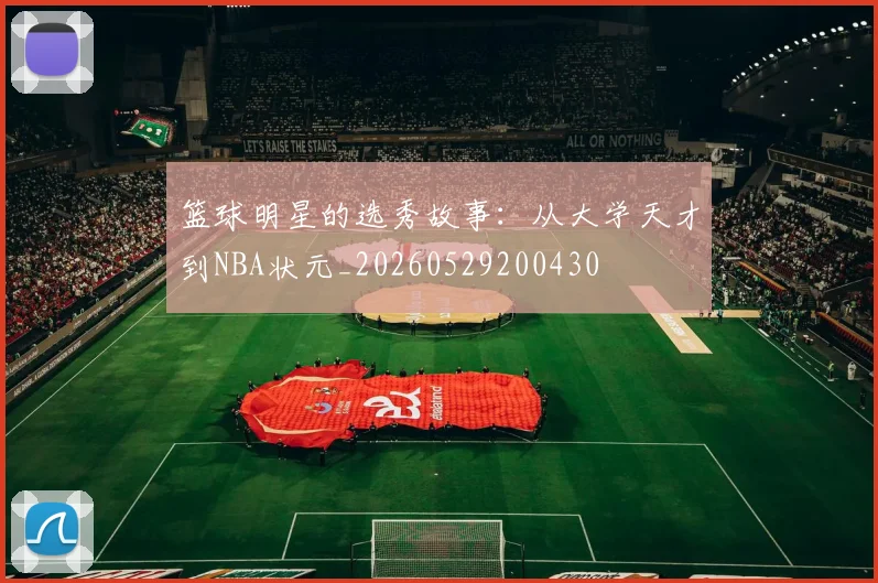 篮球明星的选秀故事：从大学天才到NBA状元_20260529200430