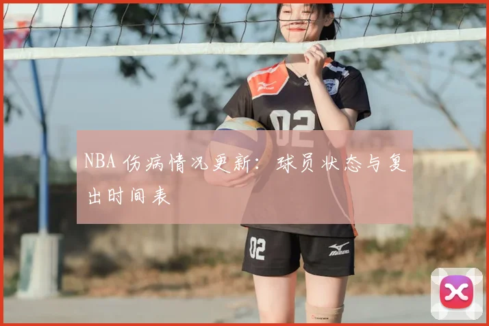NBA 伤病情况更新:球员状态与复出时间表