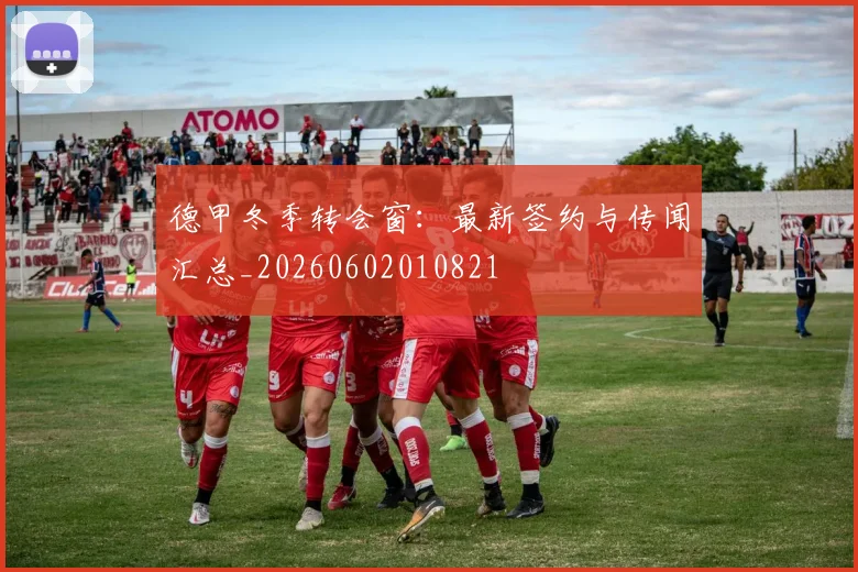 德甲冬季转会窗：最新签约与传闻汇总_20260602010821