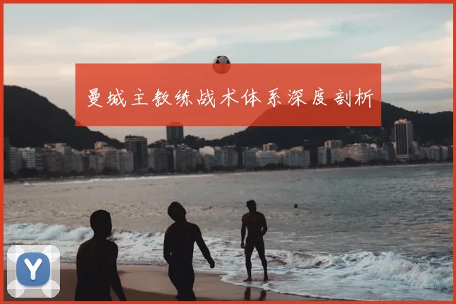曼城主教练战术体系深度剖析